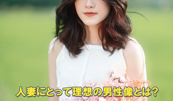 人妻にとって理想の男性像とは？