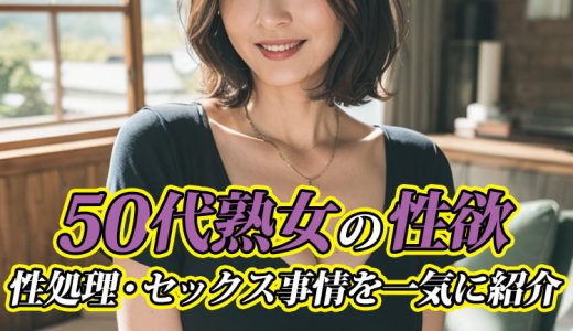 50代熟女の性欲は半端ない！性処理・セックス事情も一気に紹介！