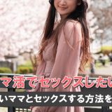 ママ活でセックスしたい!エロいママとセックスする方法を解説