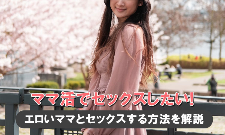 ママ活でセックスしたい！エロいママとセックスする方法を解説
