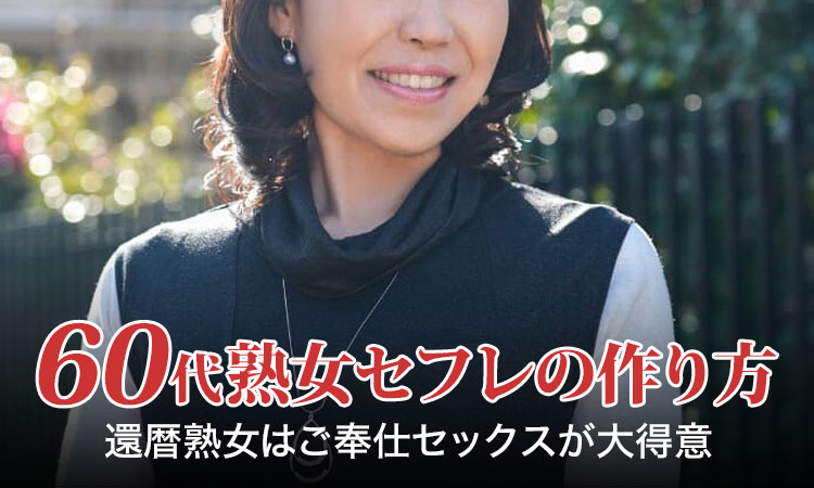 60代熟女セフレの作り方。還暦熟女はご奉仕が大得意