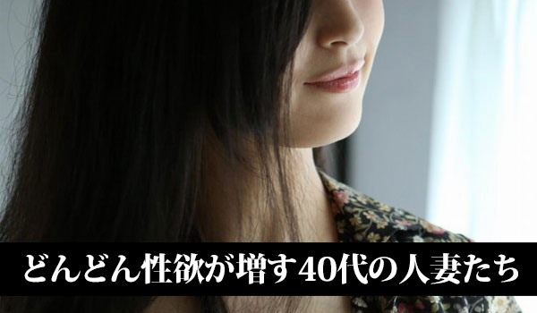 どんどん性欲が増す40代の人妻たち