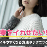 妻をイカせるには？女性が感じるセックスの仕方・テクニックを解説