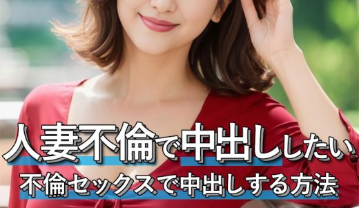 人妻に中出したい!不倫セックスで中出しする方法を女性が解説